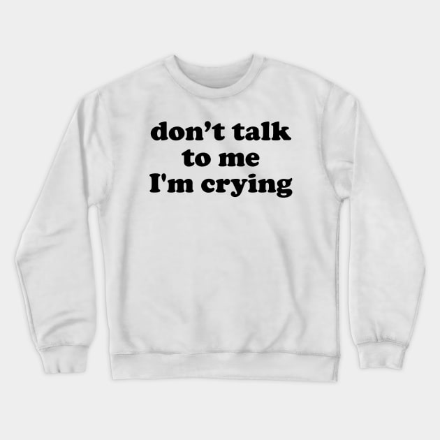 Don't Talk To Me I'm Crying Crewneck Sweatshirt by TheArtism